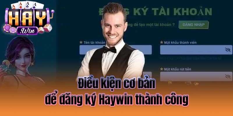 Điều kiện cơ bản để đăng ký Haywin thành công
