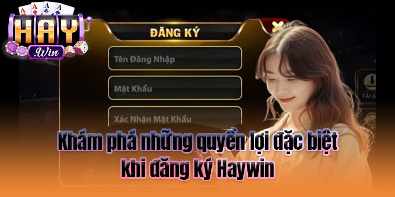 Khám phá những quyền lợi đặc biệt khi đăng ký Haywin